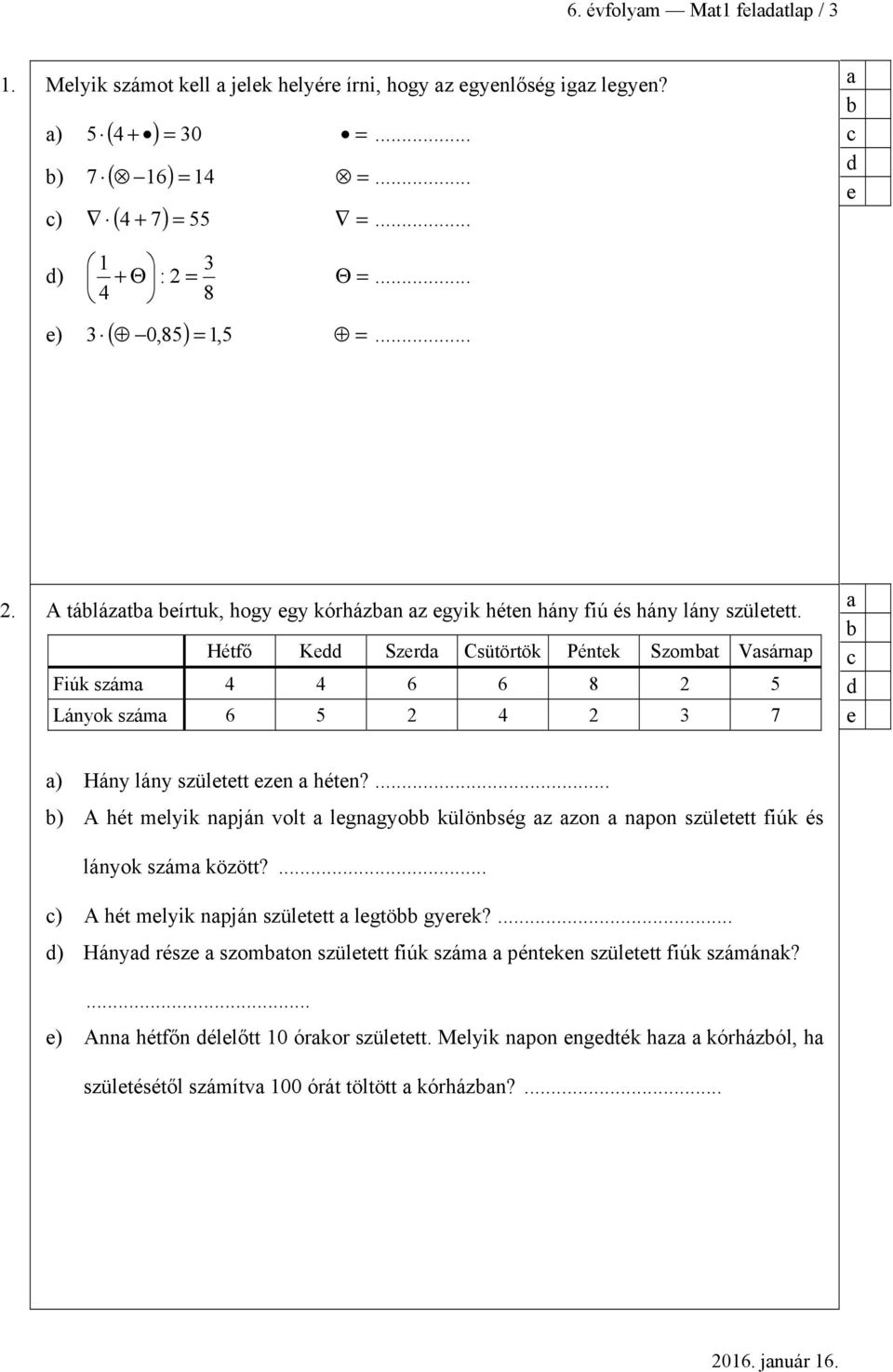 Hétfő Ke Szer Csütörtök Péntek Szomt Vsárnp Fiúk szám 4 4 6 6 8 2 5 Lányok szám 6 5 2 4 2 3 7 e ) Hány lány született ezen héten?