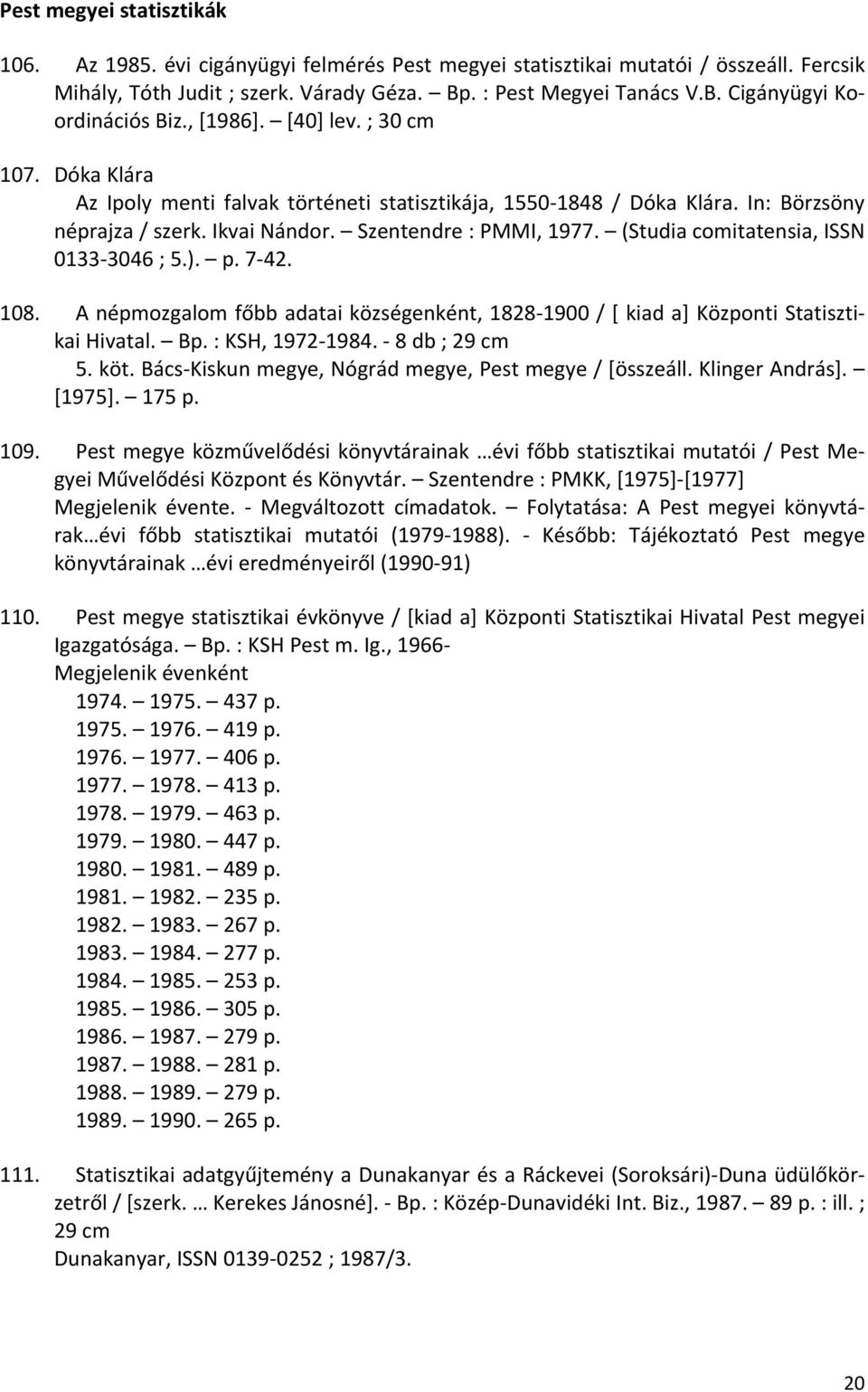 (Studia comitatensia, ISSN 0133 3046 ; 5.). p. 7 42. 108. A népmozgalom főbb adatai községenként, 1828 1900 / [ kiad a] Központi Statisztikai Hivatal. Bp. : KSH, 1972 1984. 8 db ; 29 cm 5. köt.