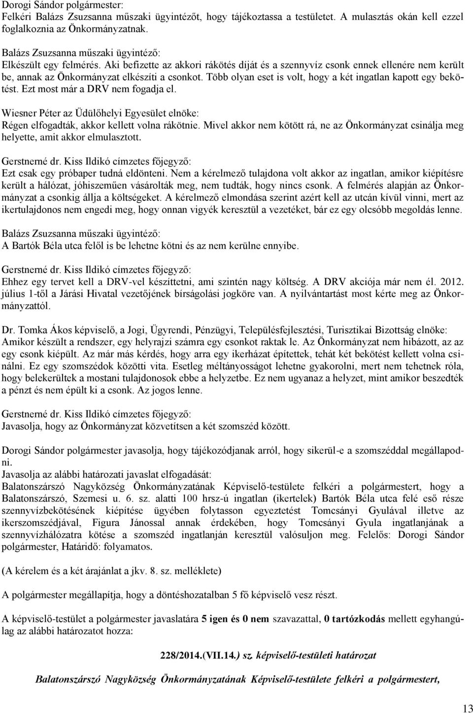 Több olyan eset is volt, hogy a két ingatlan kapott egy bekötést. Ezt most már a DRV nem fogadja el. Wiesner Péter az Üdülőhelyi Egyesület elnöke: Régen elfogadták, akkor kellett volna rákötnie.