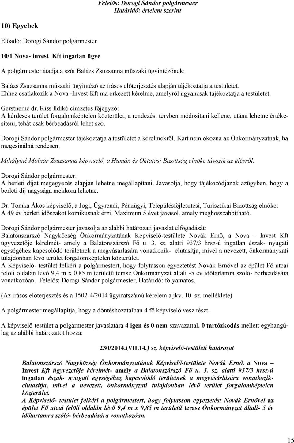 A kérdéses terület forgalomképtelen közterület, a rendezési tervben módosítani kellene, utána lehetne értékesíteni, tehát csak bérbeadásról lehet szó.