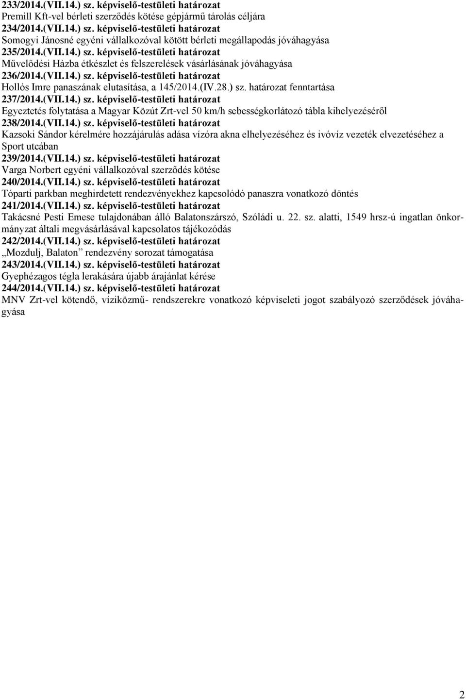 (IV.28.) sz. határozat fenntartása 237/2014.(VII.14.) sz. képviselő-testületi határozat Egyeztetés folytatása a Magyar Közút Zrt-vel 50 km/h sebességkorlátozó tábla kihelyezéséről 238/2014.(VII.14.) sz. képviselő-testületi határozat Kazsoki Sándor kérelmére hozzájárulás adása vízóra akna elhelyezéséhez és ivóvíz vezeték elvezetéséhez a Sport utcában 239/2014.