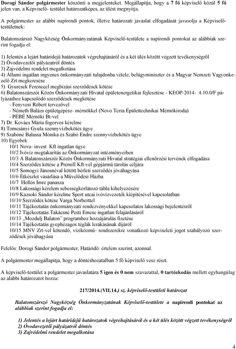 pontokat az alábbiak szerint fogadja el: 1) Jelentés a lejárt határidejű határozatok végrehajtásáról és a két ülés között végzett tevékenységről 2) Óvodavezetői pályázatról döntés 3) Zajvédelmi