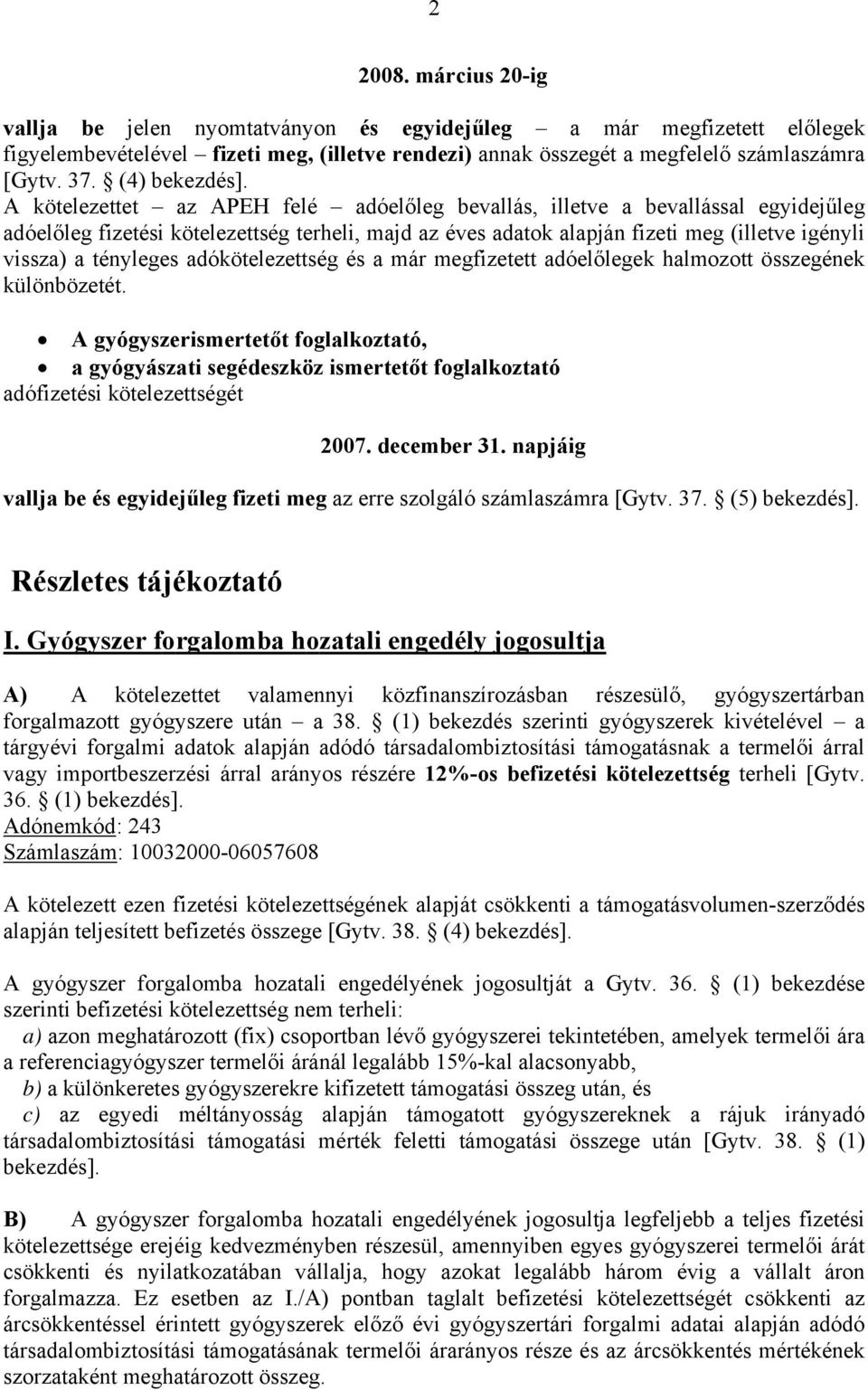 A kötelezettet az APEH felé adóelőleg bevallás, illetve a bevallással egyidejűleg adóelőleg fizetési kötelezettség terheli, majd az éves adatok alapján fizeti meg (illetve igényli vissza) a tényleges