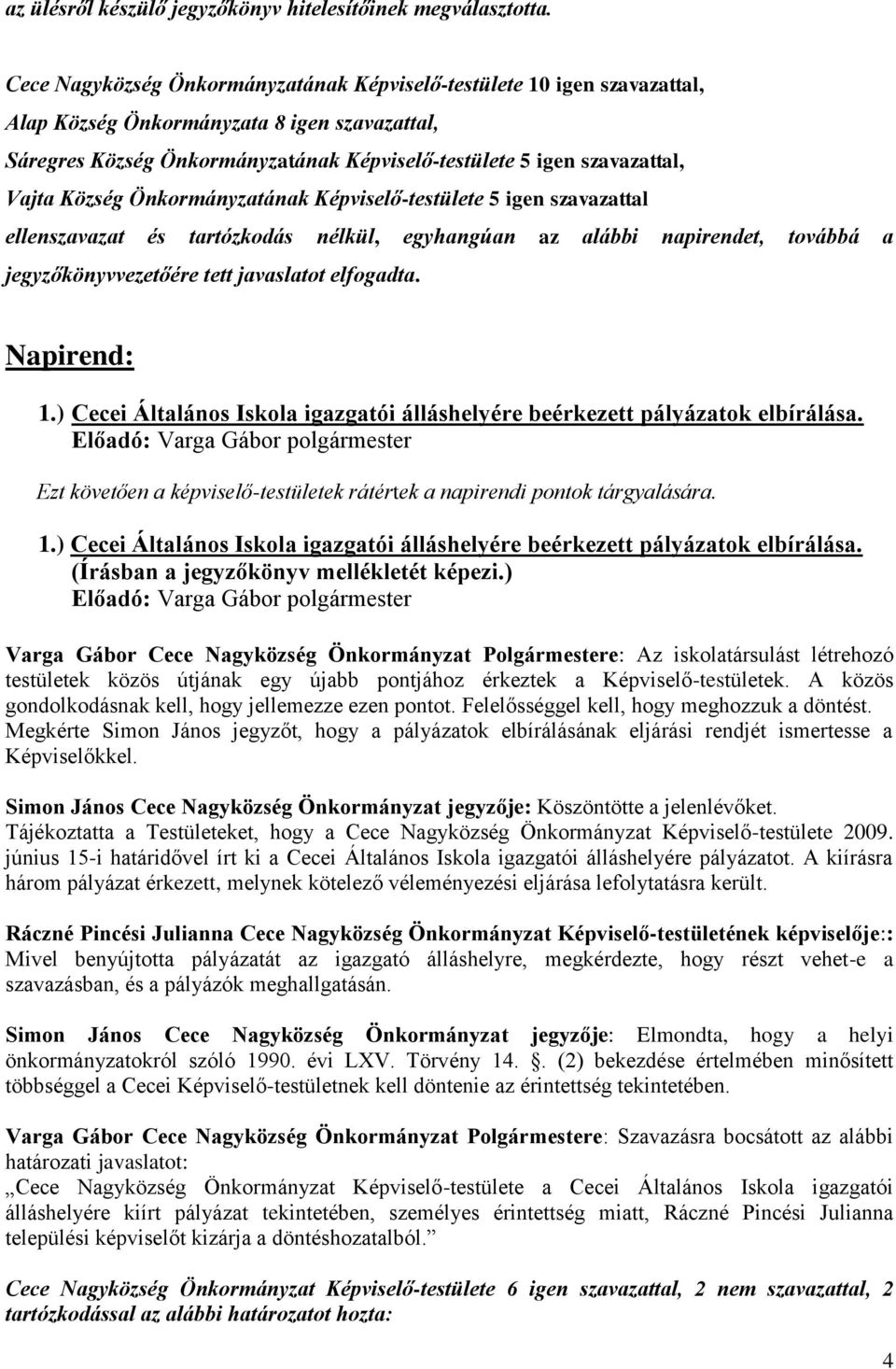 Község Önkormányzatának Képviselő-testülete 5 igen szavazattal ellenszavazat és tartózkodás nélkül, egyhangúan az alábbi napirendet, továbbá a jegyzőkönyvvezetőére tett javaslatot elfogadta.