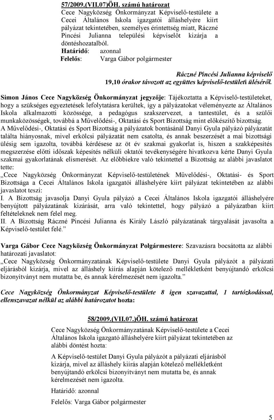 települési t kizárja a döntéshozatalból. Határidő: azonnal Felelős: Varga Gábor polgármester Ráczné Pincési Julianna 19,10 órakor távozott az együttes -testületi üléséről.