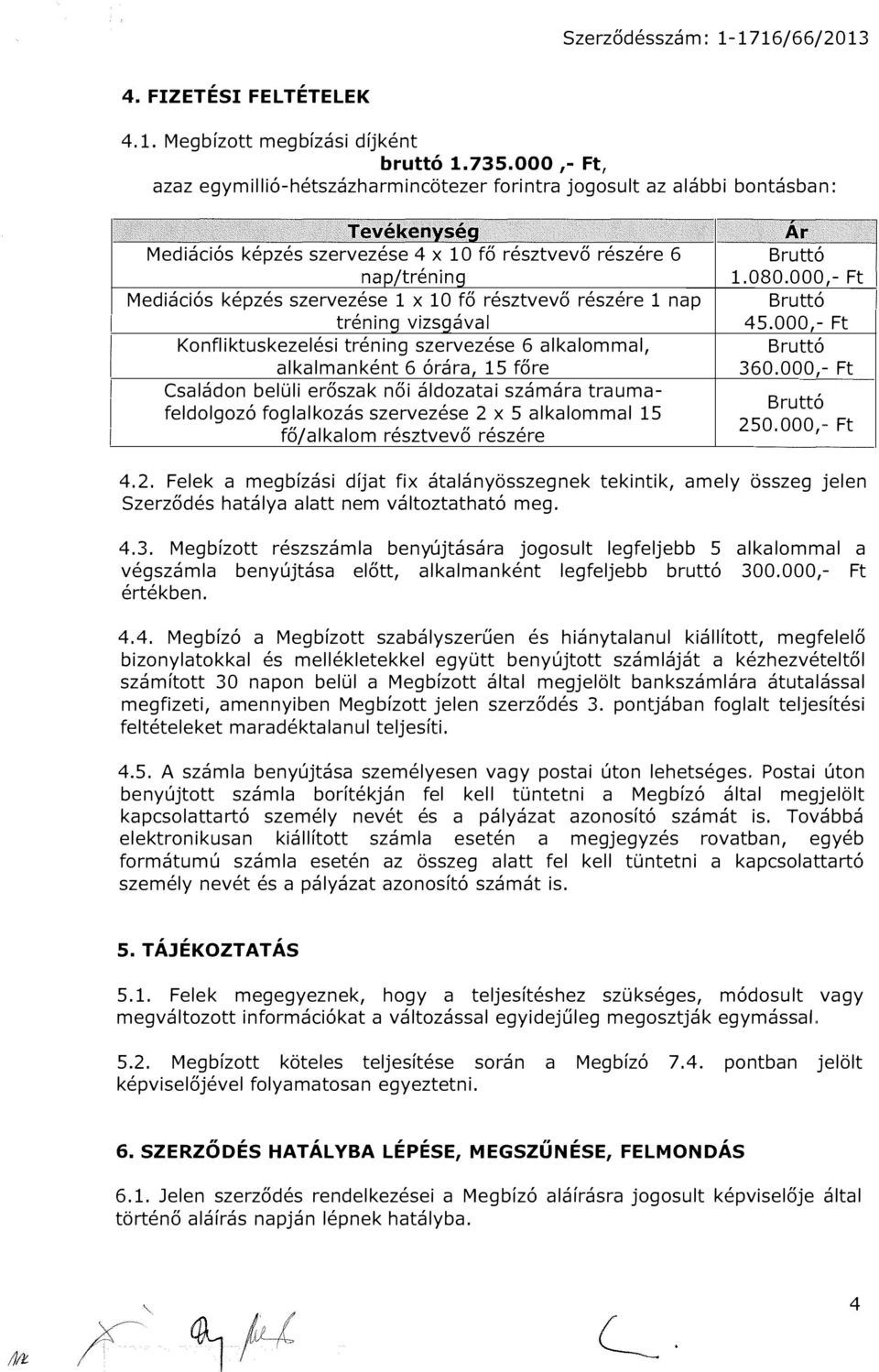 szervezése l x 10 fő résztvevő részére l nap tréning vizsgával Konfliktuskezelési tréning szervezése 6 alkalommal, alkalmanként 6 órára, 15 főre Családon belüli erőszak női áldozatai számára