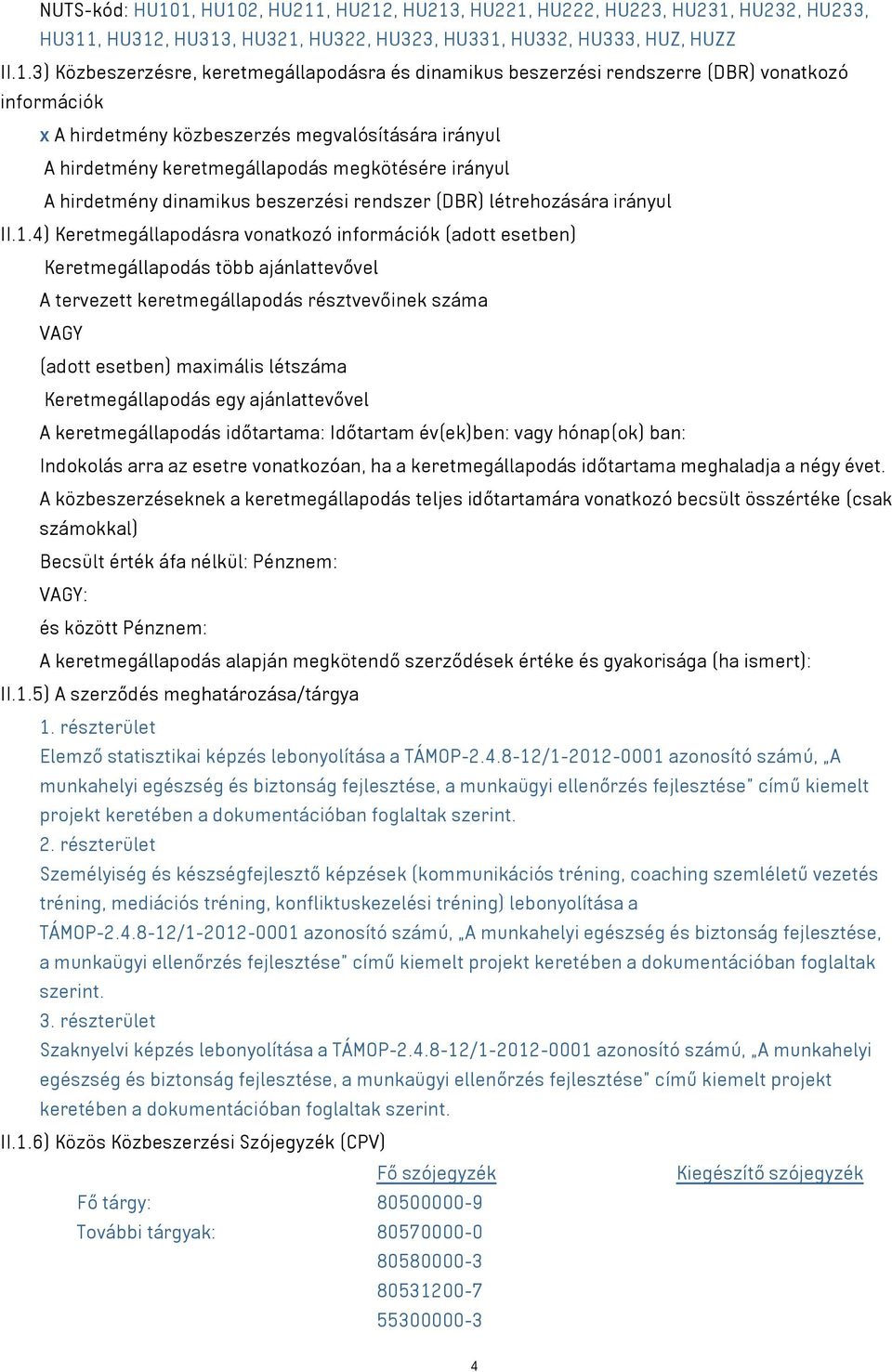 dinamikus beszerzési rendszerre (DBR) vonatkozó információk x A hirdetmény közbeszerzés megvalósítására irányul A hirdetmény keretmegállapodás megkötésére irányul A hirdetmény dinamikus beszerzési