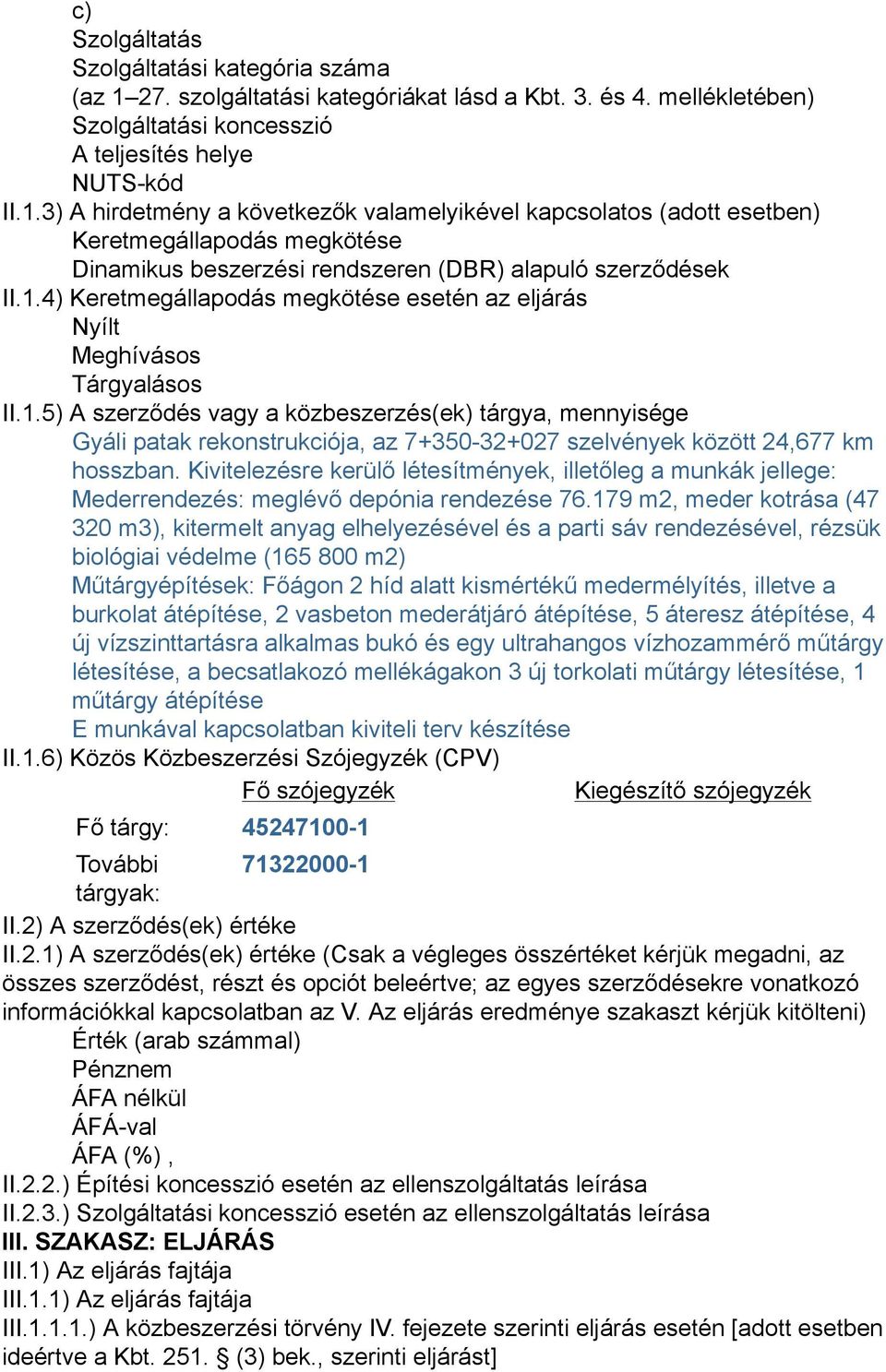 3) A hirdetmény a következők valamelyikével kapcsolatos (adott esetben) Keretmegállapodás megkötése Dinamikus beszerzési rendszeren (DBR) alapuló szerződések II.1.