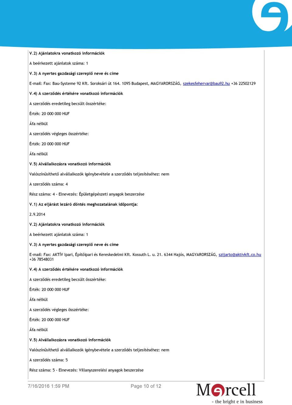 5) Alvállalkozásra vonatkozó információk Valószínűsíthető alvállalkozók igénybevétele a szerződés teljesítéséhez: nem A szerződés száma: 4 Rész száma: 4 - Elnevezés: Épületgépészeti anyagok