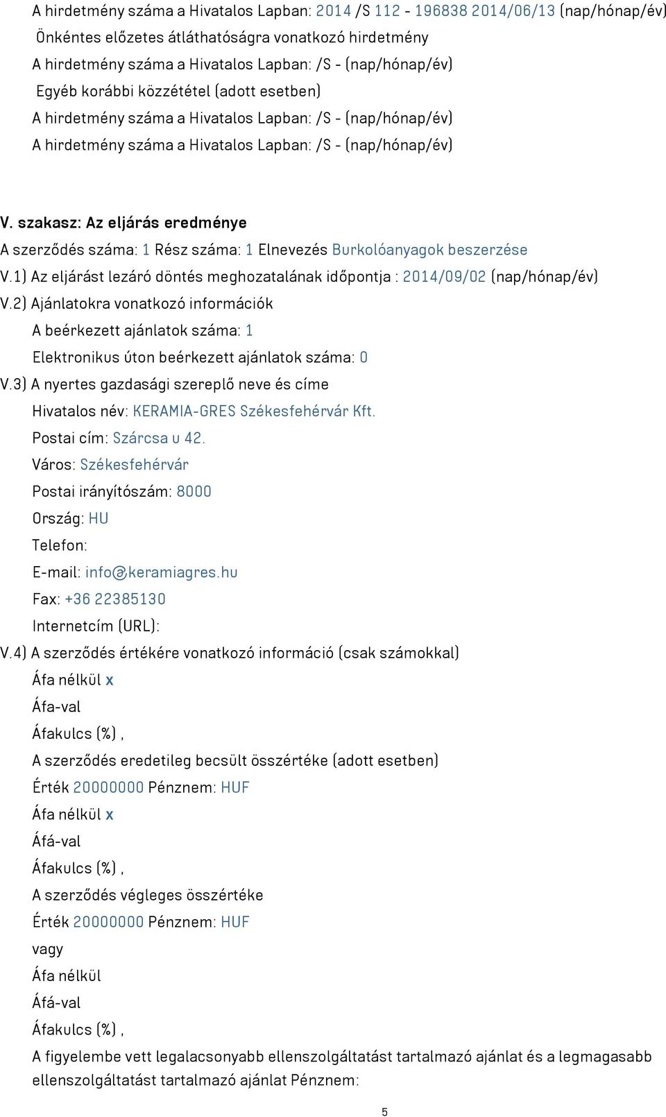 szakasz: Az eljárás eredménye A szerződés száma: 1 Rész száma: 1 Elnevezés Burkolóanyagok beszerzése V.1) Az eljárást lezáró döntés meghozatalának időpontja : 2014/09/02 (nap/hónap/év) V.