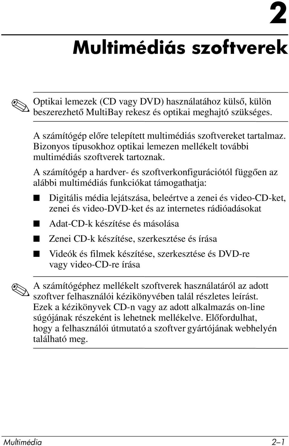 A számítógép a hardver- és szoftverkonfigurációtól függően az alábbi multimédiás funkciókat támogathatja: Digitális média lejátszása, beleértve a zenei és video-cd-ket, zenei és video-dvd-ket és az