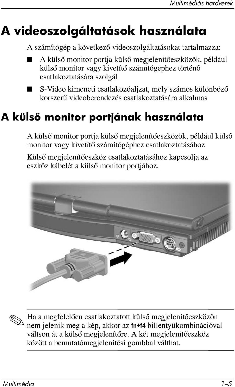használata A külső monitor portja külső megjelenítőeszközök, például külső monitor vagy kivetítő számítógéphez csatlakoztatásához Külső megjelenítőeszköz csatlakoztatásához kapcsolja az eszköz