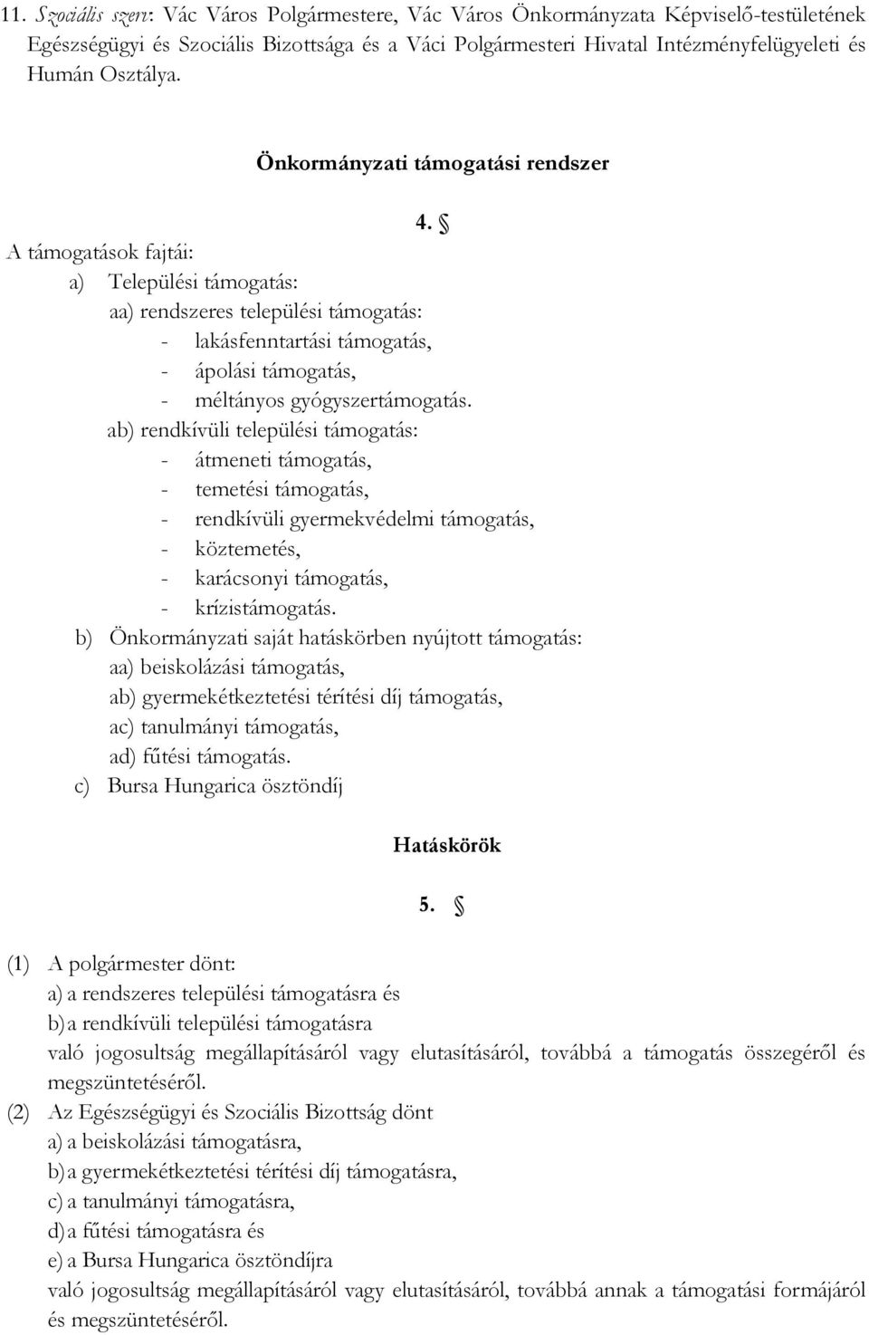 A támogatások fajtái: a) Települési támogatás: aa) rendszeres települési támogatás: - lakásfenntartási támogatás, - ápolási támogatás, - méltányos gyógyszertámogatás.