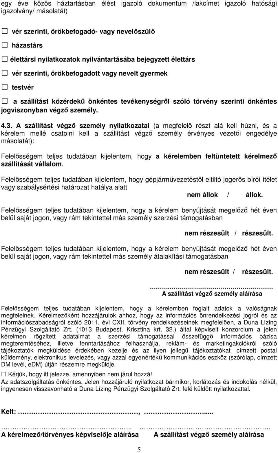 A szállítást végző személy nyilatkozatai (a megfelelő részt alá kell húzni, és a kérelem mellé csatolni kell a szállítást végző személy érvényes vezetői engedélye másolatát): Felelősségem teljes