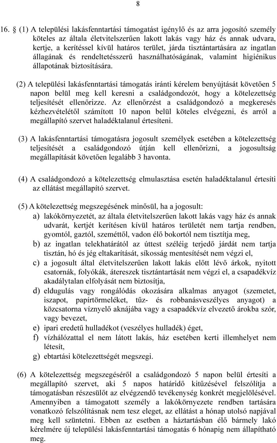 (2) A települési lakásfenntartási támogatás iránti kérelem benyújtását követően 5 napon belül meg kell keresni a családgondozót, hogy a kötelezettség teljesítését ellenőrizze.