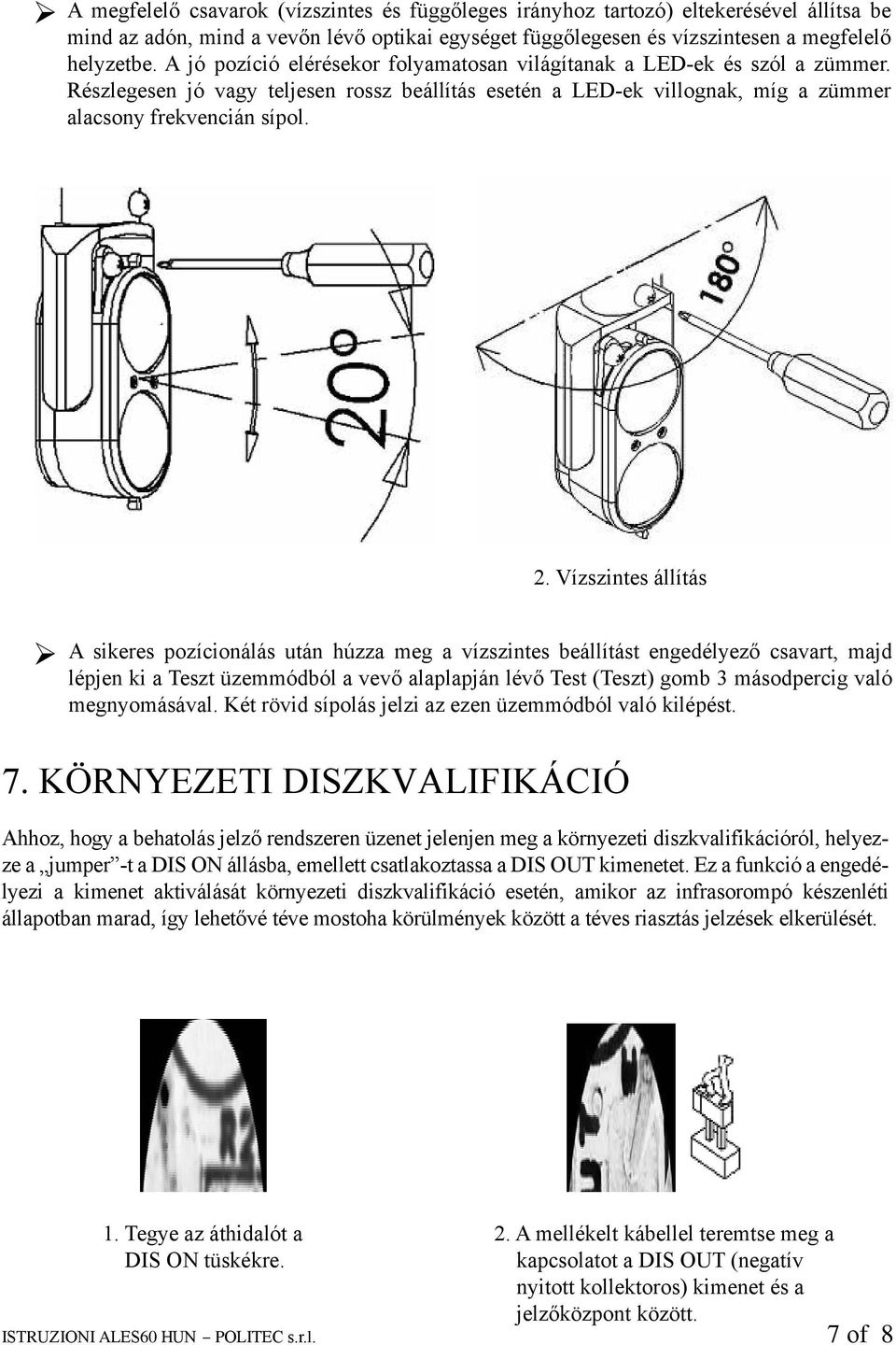 Vízszintes állítás A sikeres pozícionálás után húzza meg a vízszintes beállítást engedélyező csavart, majd lépjen ki a Teszt üzemmódból a vevő alaplapján lévő Test (Teszt) gomb 3 másodpercig való