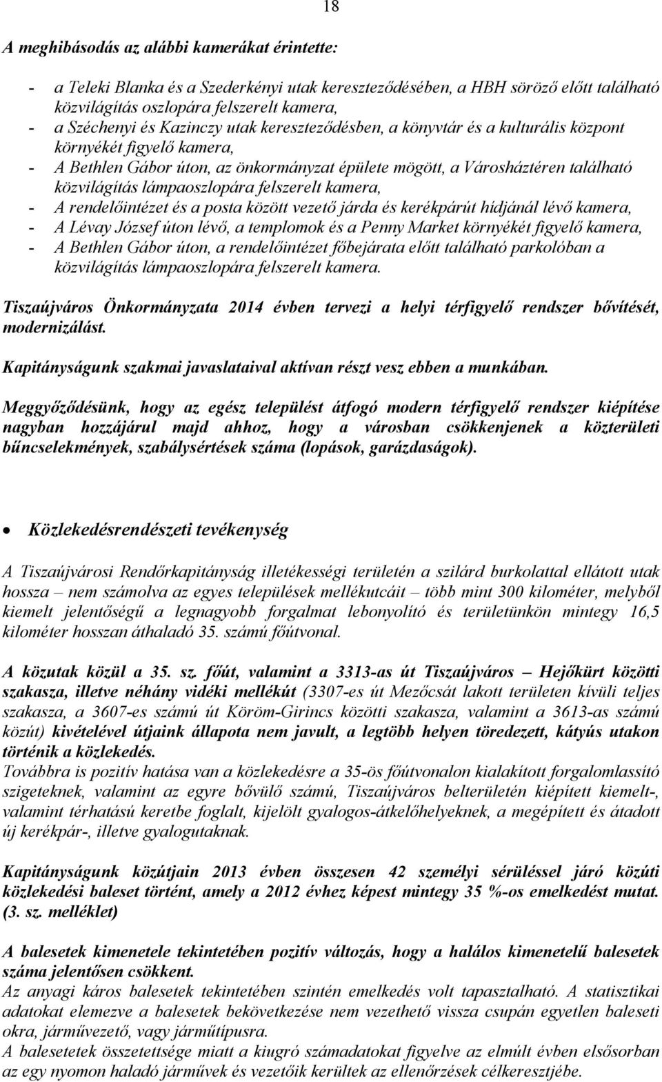 lámpaoszlopára felszerelt kamera, - A rendelőintézet és a posta között vezető járda és kerékpárút hídjánál lévő kamera, - A Lévay József úton lévő, a templomok és a Penny Market környékét figyelő