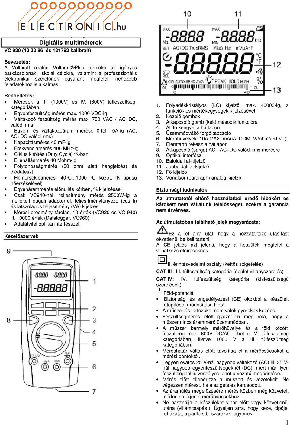 professzionális elektronikai szerelőnek egyaránt megfelel; nehezebb feladatokhoz is alkalmas. Rendeltetés: Mérések a III. (1000V) és IV. (600V) túlfeszültségkategóriában. Egyenfeszültség mérés max.