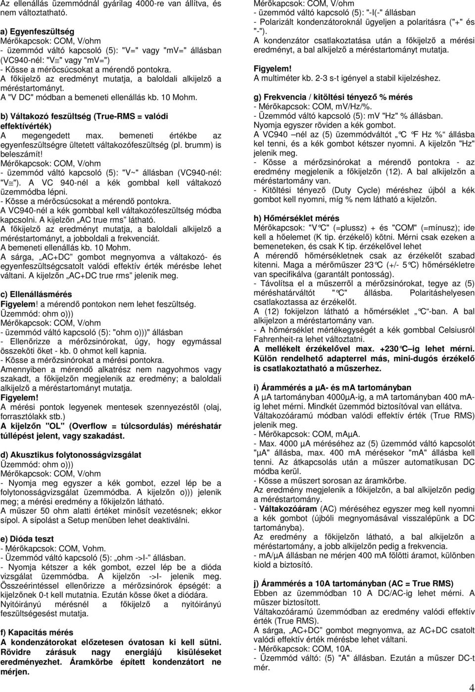 A főkijelző az eredményt mutatja, a baloldali alkijelző a méréstartományt. A "V DC" módban a bemeneti ellenállás kb. 10 Mohm.