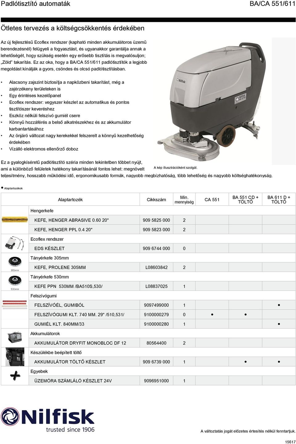 Alacsony zajszint biztosítja a napközbeni takarítást, még a zajérzékeny területeken is Egy érintéses kezelőpanel Ecoflex rendszer: vegyszer készlet az automatikus és pontos tisztítószer keveréshez