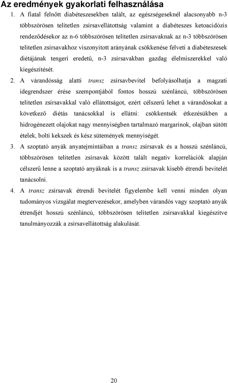 telítetlen zsírsavaknak az n-3 többszörösen telítetlen zsírsavakhoz viszonyított arányának csökkenése felveti a diabéteszesek diétájának tengeri eredetű, n-3 zsírsavakban gazdag élelmiszerekkel való