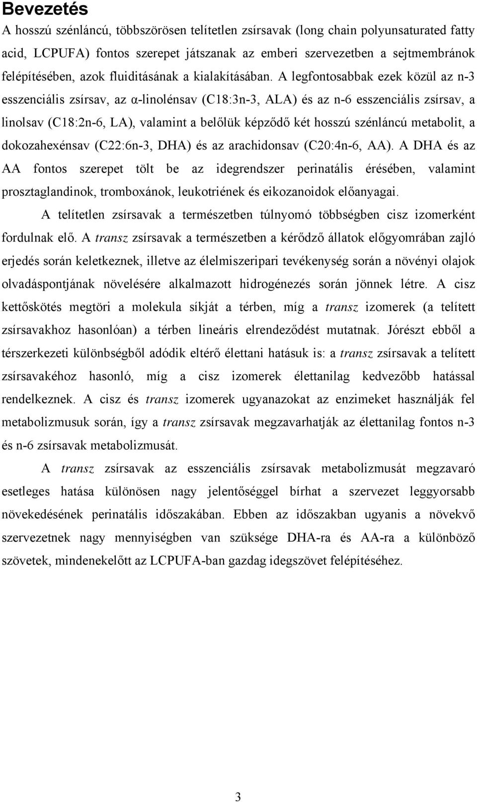 A legfontosabbak ezek közül az n-3 esszenciális zsírsav, az α-linolénsav (C18:3n-3, ALA) és az n-6 esszenciális zsírsav, a linolsav (C18:2n-6, LA), valamint a belőlük képződő két hosszú szénláncú