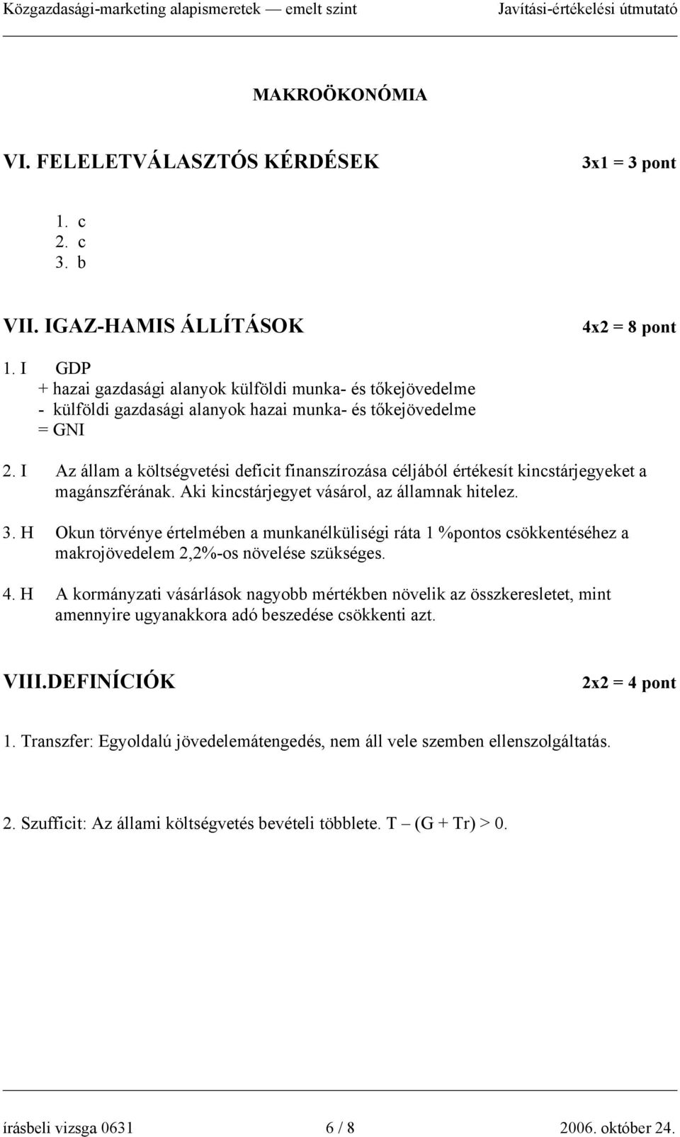 I Az állam a költségvetési deficit finanszírozása céljából értékesít kincstárjegyeket a magánszférának. Aki kincstárjegyet vásárol, az államnak hitelez. 3.