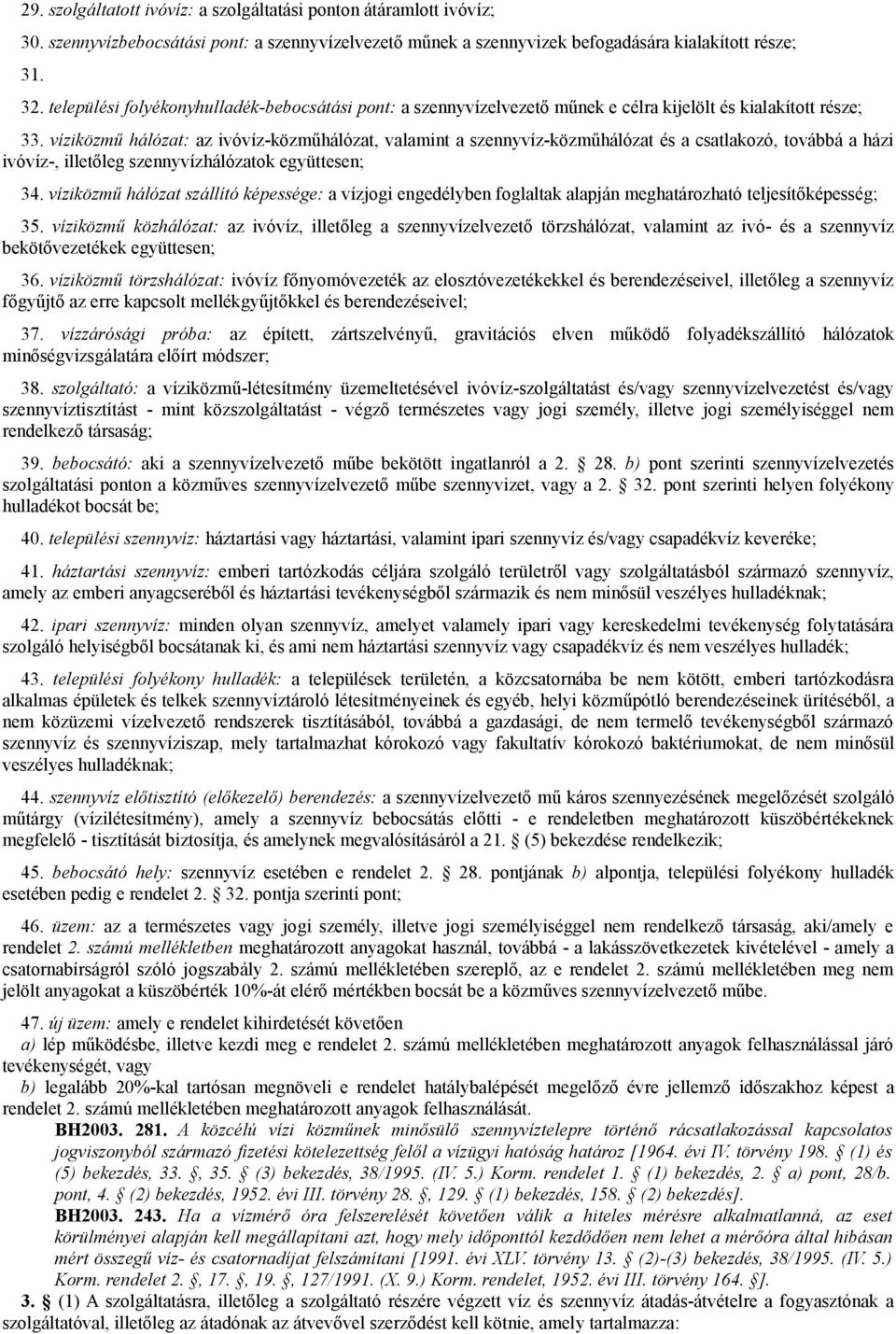 víziközmű hálózat: az ivóvíz-közműhálózat, valamint a szennyvíz-közműhálózat és a csatlakozó, továbbá a házi ivóvíz-, illetőleg szennyvízhálózatok együttesen; 34.