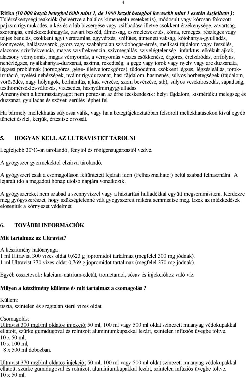 részleges vagy teljes bénulás, csökkent agyi véráramlás, agyvérzés, szélütés, átmeneti vakság, kötohártya-gyulladás, könnyezés, hallászavarok, gyors vagy szabálytalan szívdobogás-érzés, mellkasi