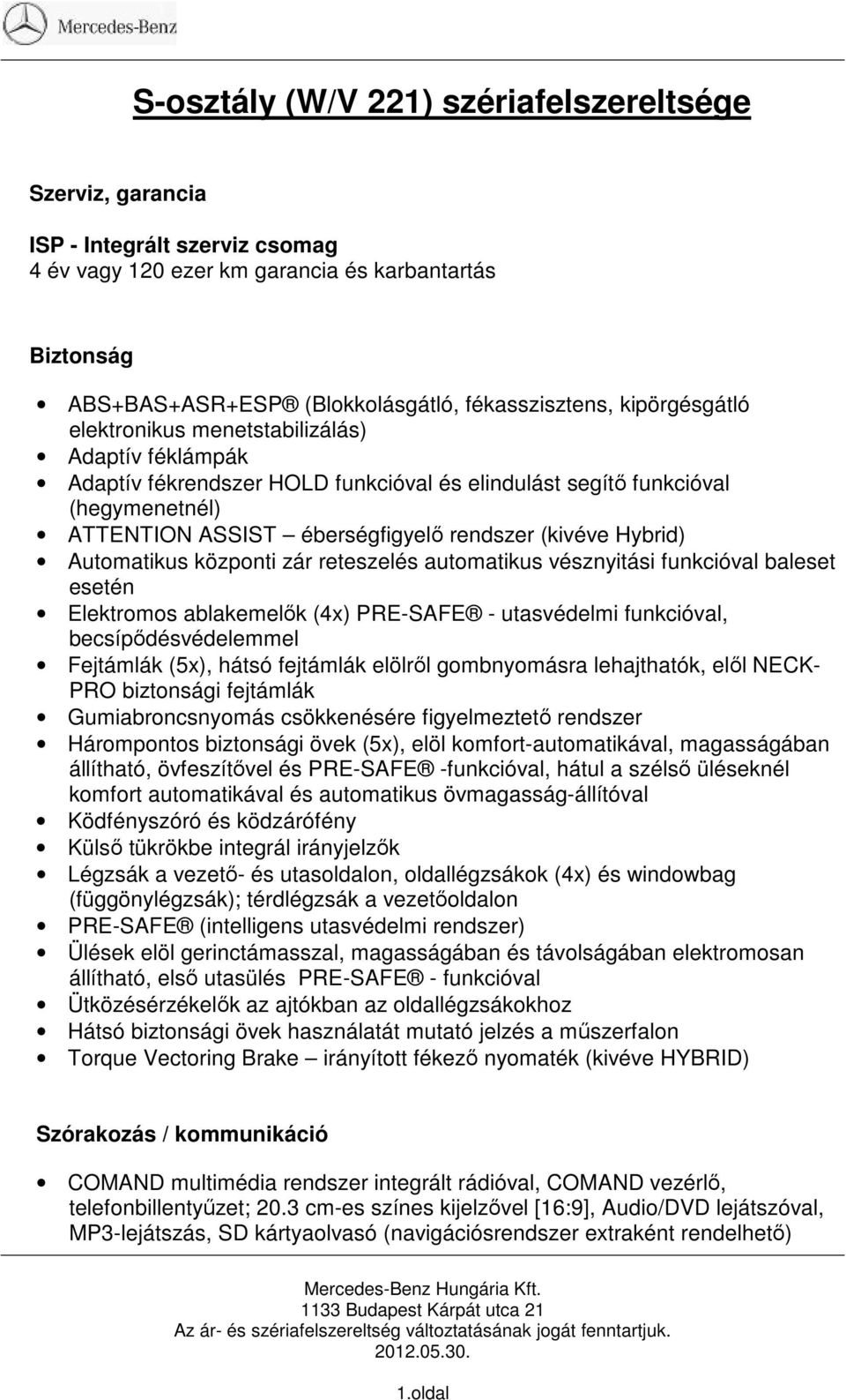 Hybrid) Automatikus központi zár reteszelés automatikus vésznyitási funkcióval baleset esetén Elektromos ablakemelők (4x) PRE-SAFE - utasvédelmi funkcióval, becsípődésvédelemmel Fejtámlák (5x), hátsó