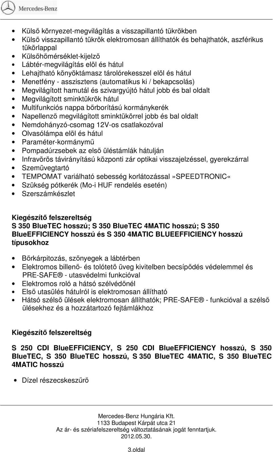 sminktükrök hátul Multifunkciós nappa bőrborítású kormánykerék Napellenző megvilágított sminktükörrel jobb és bal oldalt Nemdohányzó-csomag 12V-os csatlakozóval Olvasólámpa elöl és hátul