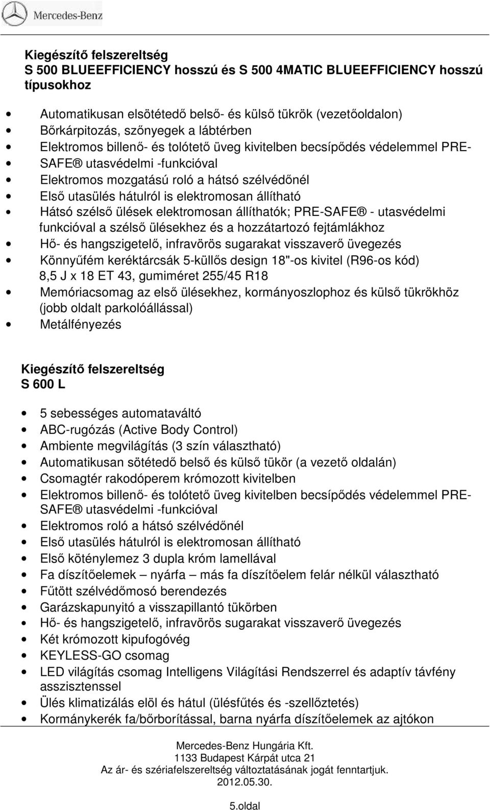 elektromosan állíthatók; PRE-SAFE - utasvédelmi funkcióval a szélső ülésekhez és a hozzátartozó fejtámlákhoz Hő- és hangszigetelő, infravörös sugarakat visszaverő üvegezés Könnyűfém keréktárcsák