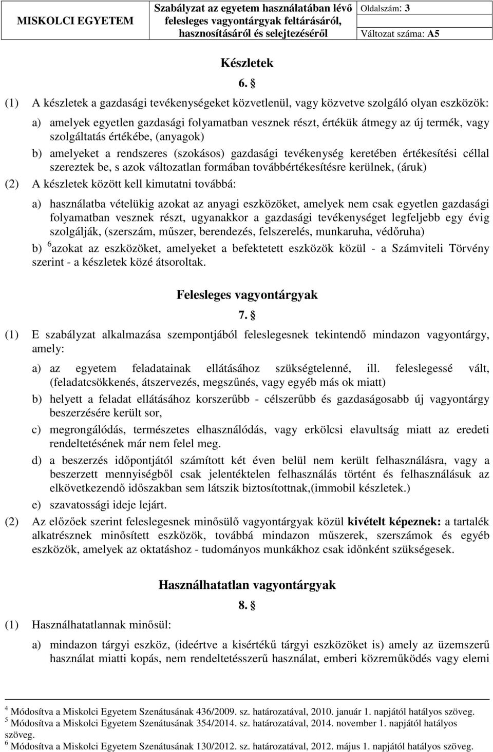 értékébe, (anyagok) b) amelyeket a rendszeres (szokásos) gazdasági tevékenység keretében értékesítési céllal szereztek be, s azok változatlan formában továbbértékesítésre kerülnek, (áruk) (2) A