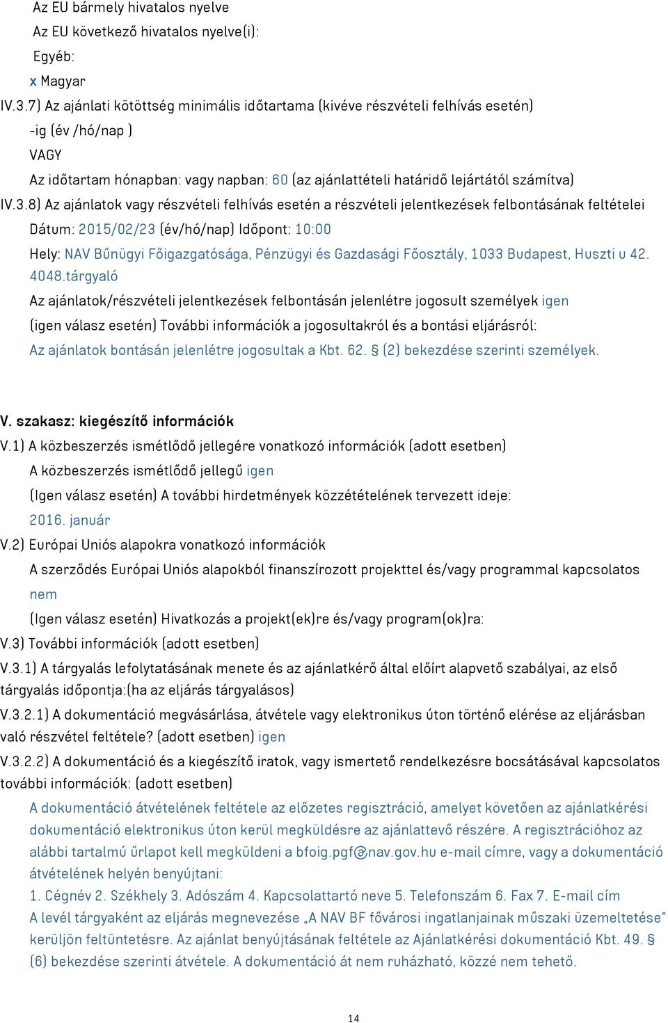 8) Az ajánlatok vagy részvételi felhívás esetén a részvételi jelentkezések felbontásának feltételei Dátum: 2015/02/23 (év/hó/nap) Időpont: 10:00 Hely: NAV Bűnügyi Főigazgatósága, Pénzügyi és