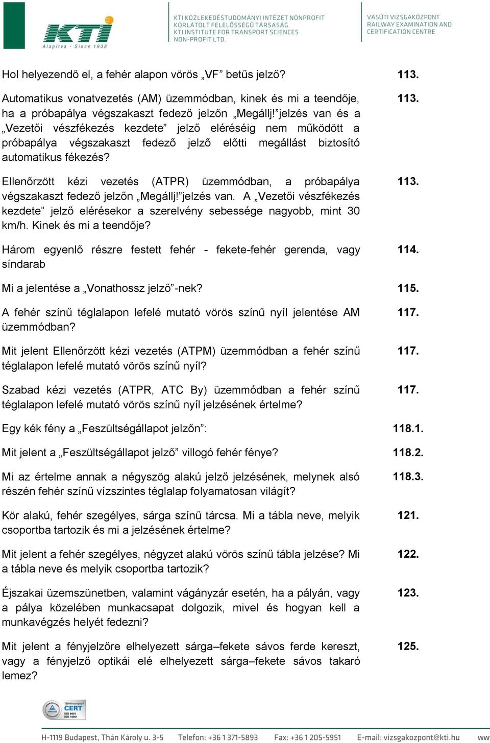 Ellenőrzött kézi vezetés (ATPR) üzemmódban, a próbapálya végszakaszt fedező jelzőn Megállj! jelzés van. A Vezetői vészfékezés kezdete jelző elérésekor a szerelvény sebessége nagyobb, mint 30 km/h.
