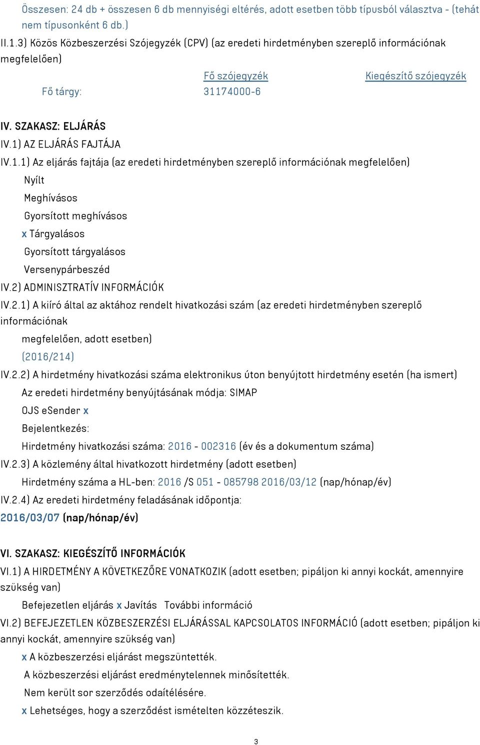 1) AZ ELJÁRÁS FAJTÁJA IV.1.1) Az eljárás fajtája (az eredeti hirdetményben szereplő információnak megfelelően) Nyílt Meghívásos Gyorsított meghívásos x Tárgyalásos Gyorsított tárgyalásos Versenypárbeszéd IV.