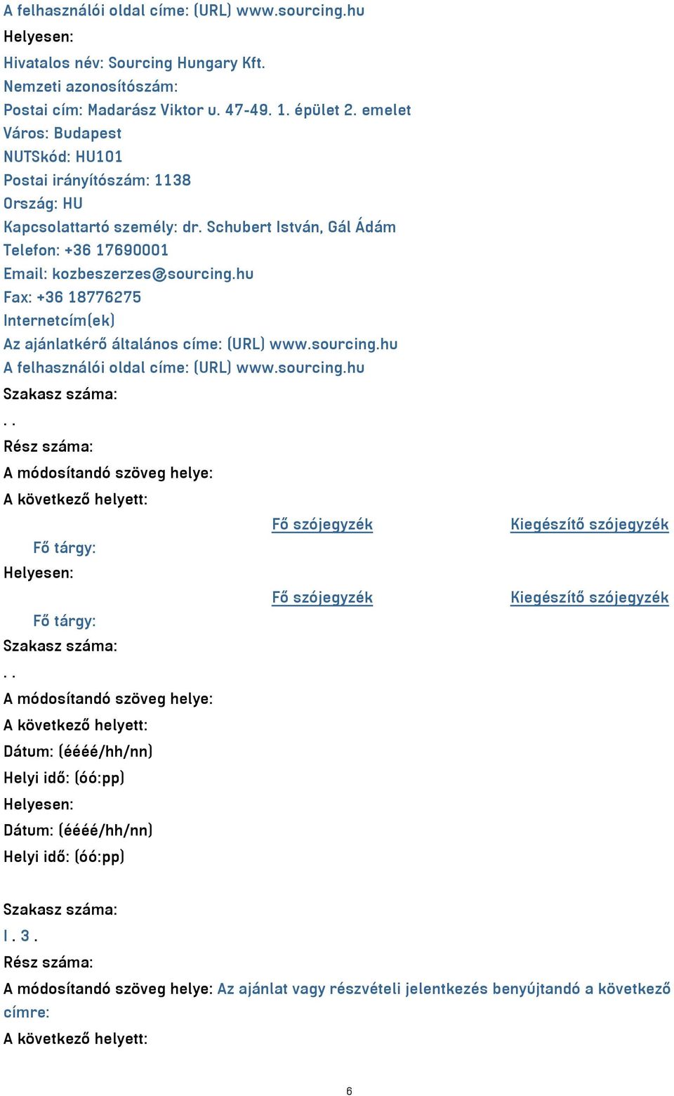 hu +36 18776275 Internetcím(ek) Az ajánlatkérő általános címe: (URL) www.sourcing.hu A felhasználói oldal címe: (URL) www.sourcing.hu.. Rész száma: A módosítandó szöveg helye: Fő tárgy: Fő tárgy:.