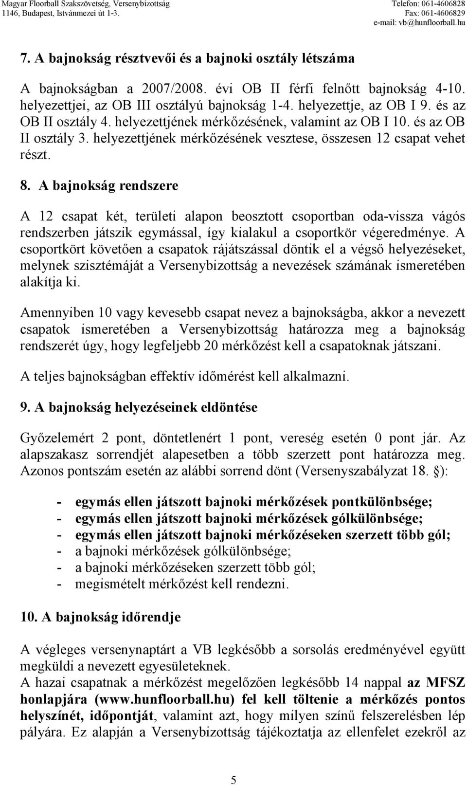 A bajnokság rendszere A 12 csapat két, területi alapon beosztott csoportban oda-vissza vágós rendszerben játszik egymással, így kialakul a csoportkör végeredménye.