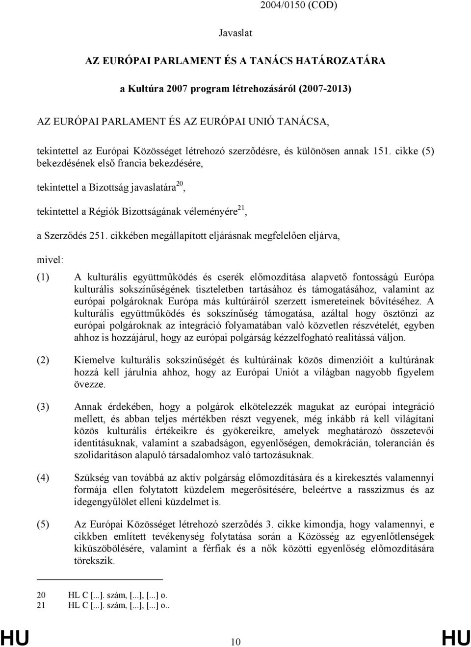 cikke (5) bekezdésének első francia bekezdésére, tekintettel a Bizottság javaslatára 20, tekintettel a Régiók Bizottságának véleményére 21, a Szerződés 251.