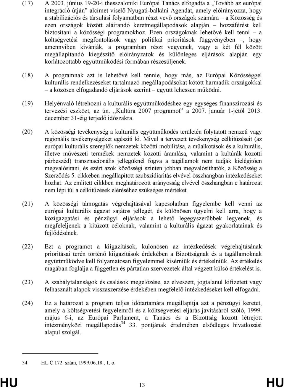 részt vevő országok számára a Közösség és ezen országok között aláírandó keretmegállapodások alapján hozzáférést kell biztosítani a közösségi programokhoz.