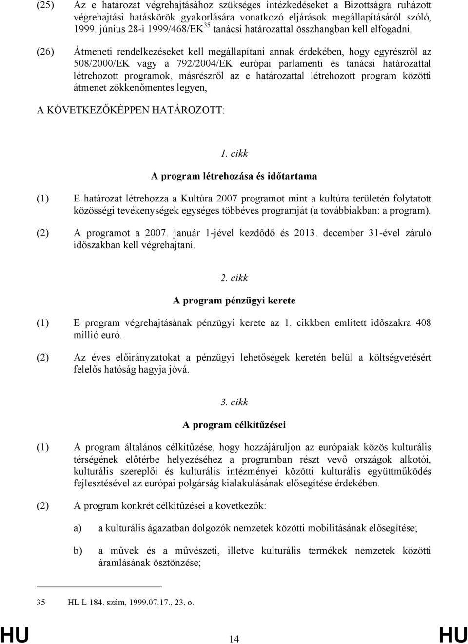 (26) Átmeneti rendelkezéseket kell megállapítani annak érdekében, hogy egyrészről az 508/2000/EK vagy a 792/2004/EK európai parlamenti és tanácsi határozattal létrehozott programok, másrészről az e