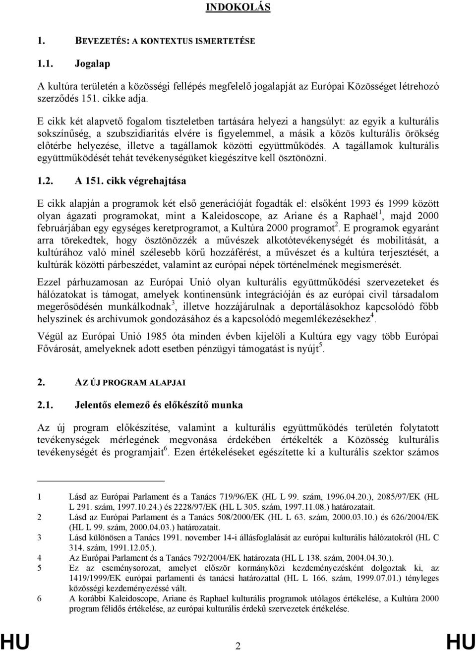 helyezése, illetve a tagállamok közötti együttműködés. A tagállamok kulturális együttműködését tehát tevékenységüket kiegészítve kell ösztönözni. 1.2. A 151.