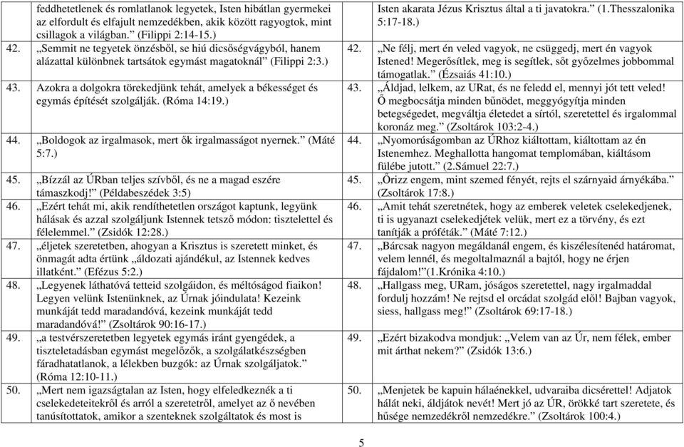 Azokra a dolgokra törekedjünk tehát, amelyek a békességet és egymás építését szolgálják. (Róma 14:19.) 44. Boldogok az irgalmasok, mert ők irgalmasságot nyernek. (Máté 5:7.) 45.