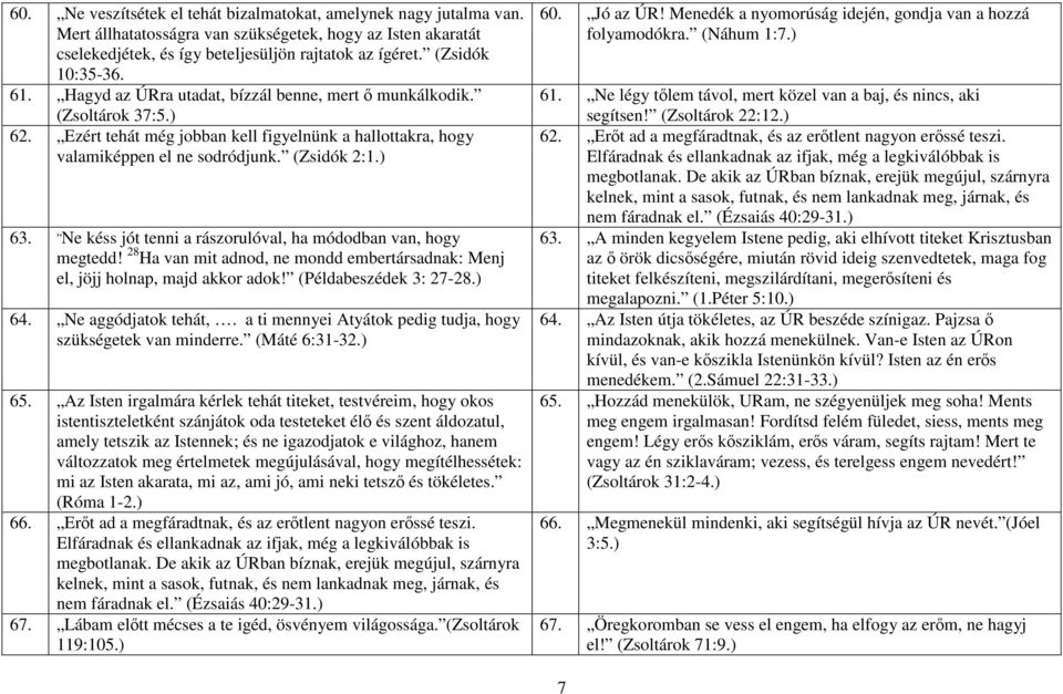 (Zsidók 2:1.) 63. Ne késs jót tenni a rászorulóval, ha módodban van, hogy megtedd! 28 Ha van mit adnod, ne mondd embertársadnak: Menj el, jöjj holnap, majd akkor adok! (Példabeszédek 3: 27-28.) 64.