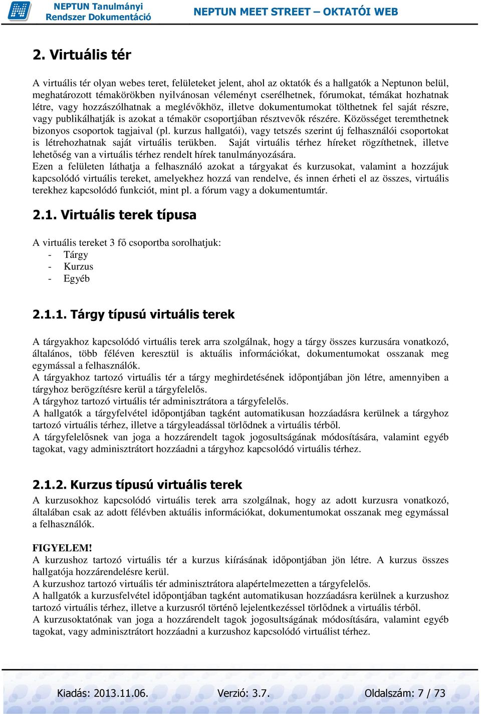 Közösséget teremthetnek bizonyos csoportok tagjaival (pl. kurzus hallgatói), vagy tetszés szerint új felhasználói csoportokat is létrehozhatnak saját virtuális terükben.