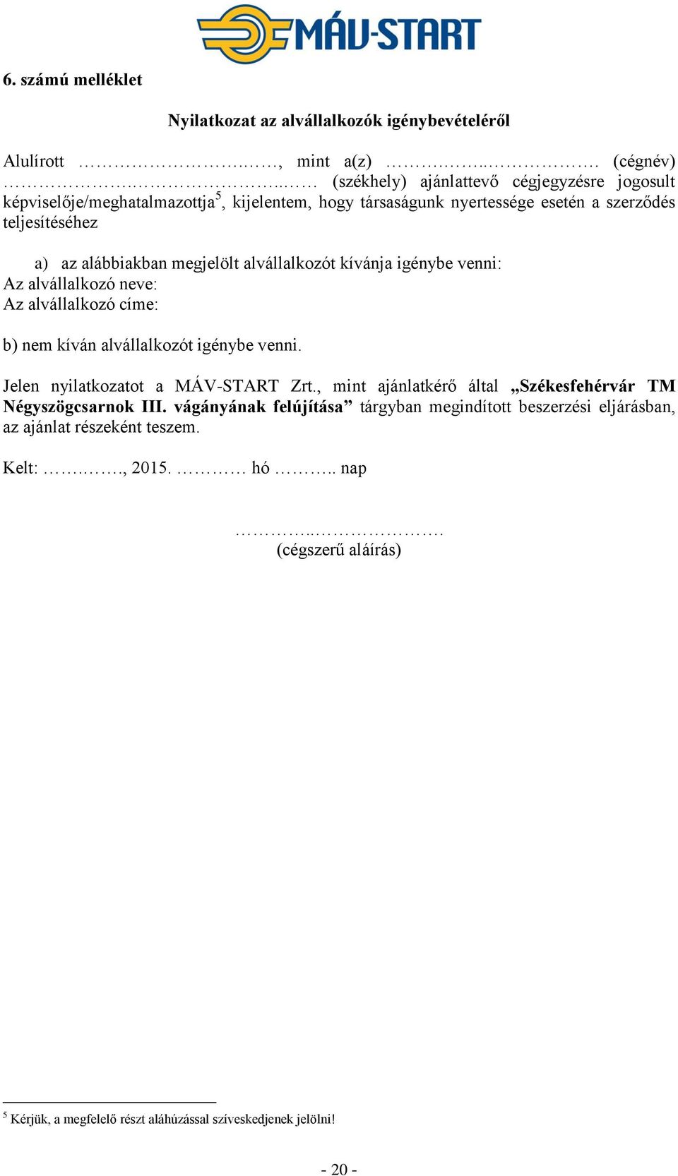megjelölt alvállalkozót kívánja igénybe venni: Az alvállalkozó neve: Az alvállalkozó címe: b) nem kíván alvállalkozót igénybe venni. Jelen nyilatkozatot a MÁV-START Zrt.