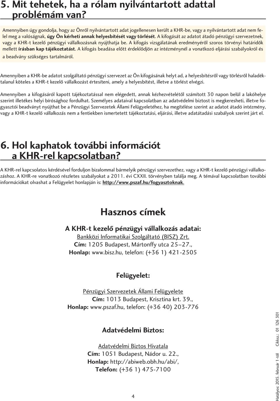 A kifogását az adatot átadó pénzügyi szervezetnek, vagy a KHR-t kezelô pénzügyi vállalkozásnak nyújthatja be.