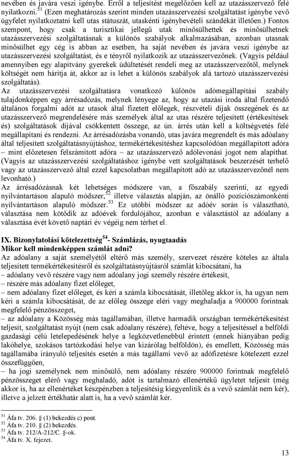 ) Fontos szempont, hogy csak a turisztikai jellegű utak minősülhettek és minősülhetnek utazásszervezési szolgáltatásnak a különös szabályok alkalmazásában, azonban utasnak minősülhet egy cég is abban