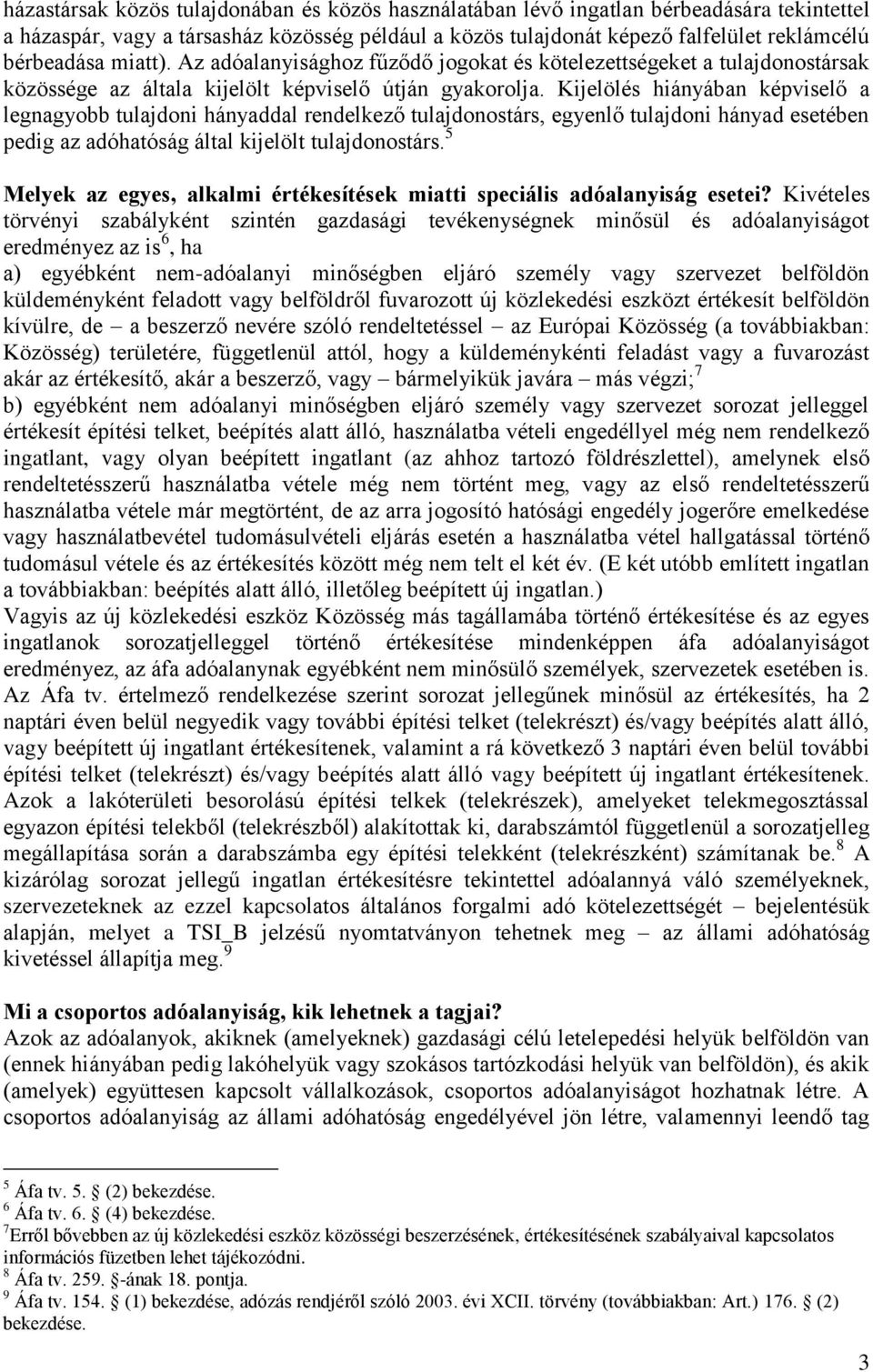 Kijelölés hiányában képviselő a legnagyobb tulajdoni hányaddal rendelkező tulajdonostárs, egyenlő tulajdoni hányad esetében pedig az adóhatóság által kijelölt tulajdonostárs.