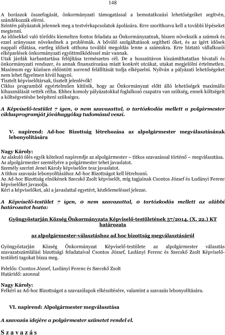 A bővülő szolgáltatások segítheti őket, és az ígért idősek nappali ellátása, esetleg idősek otthona további megoldás lenne a számukra.